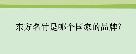 东方名竹是哪个国家的品牌？