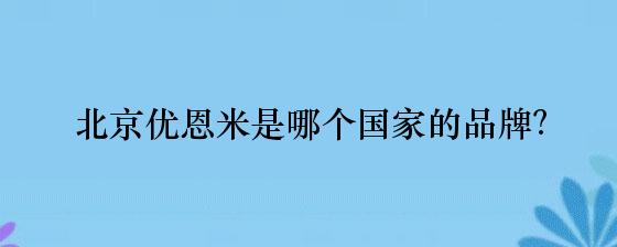 北京优恩米是哪个国家的品牌？