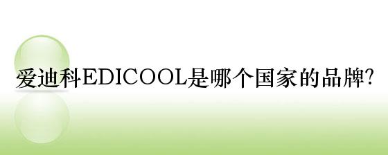 爱迪科EDICOOL是哪个国家的品牌？