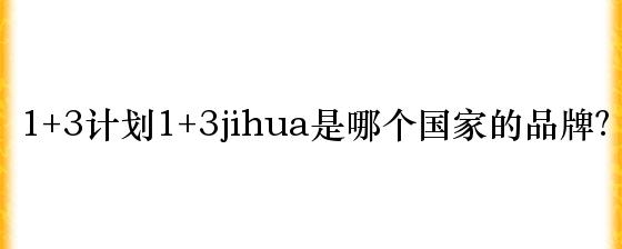 1+3计划1+3jihua是哪个国家的品牌？
