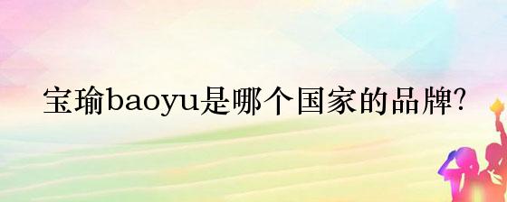 宝瑜baoyu是哪个国家的品牌？