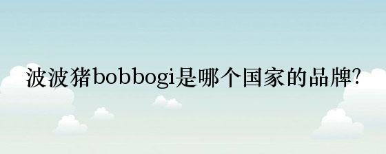 波波猪bobbogi是哪个国家的品牌？