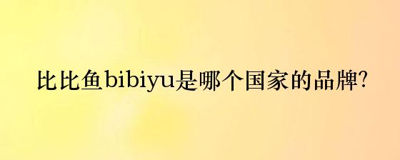 比比鱼bibiyu是哪个国家的品牌？