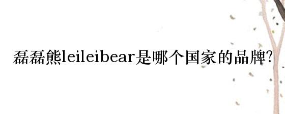 磊磊熊leileibear是哪个国家的品牌？