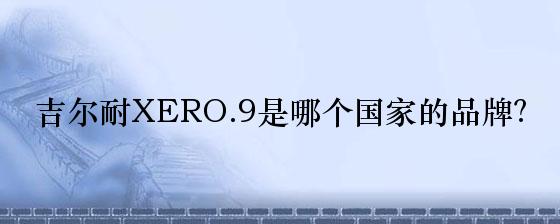 吉尔耐XERO.9是哪个国家的品牌？