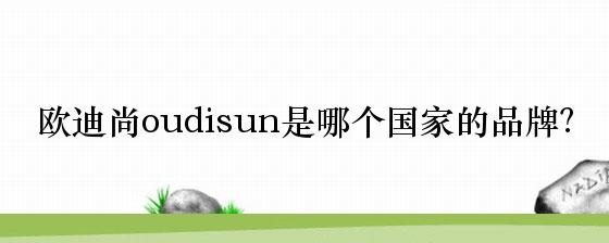 欧迪尚oudisun是哪个国家的品牌？