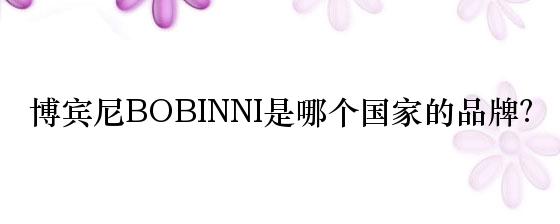 博宾尼BOBINNI是哪个国家的品牌？