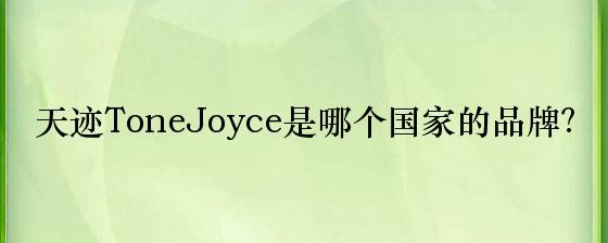 天迹ToneJoyce是哪个国家的品牌？