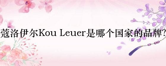 蔻洛伊尔Kou Leuer是哪个国家的品牌？