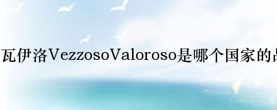 维罗瓦伊洛VezzosoValoroso是哪个国家的品牌？