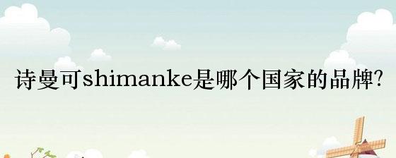 诗曼可shimanke是哪个国家的品牌？