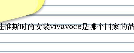 薇娃惟斯时尚女装vivavoce是哪个国家的品牌？