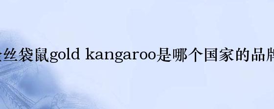 金丝袋鼠gold kangaroo是哪个国家的品牌？