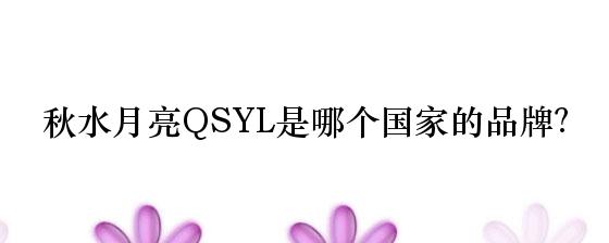 秋水月亮QSYL是哪个国家的品牌？