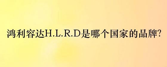 鸿利容达H.L.R.D是哪个国家的品牌？