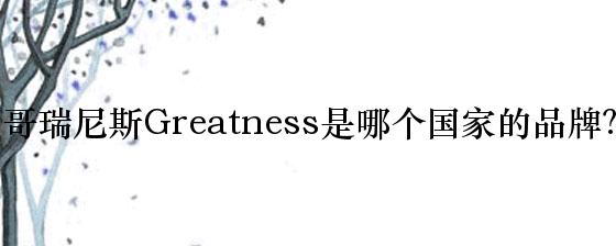 哥瑞尼斯Greatness是哪个国家的品牌？