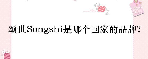 颂世Songshi是哪个国家的品牌？
