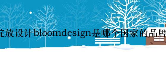 绽放设计bloomdesign是哪个国家的品牌？