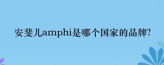安斐儿amphi是哪个国家的品牌？