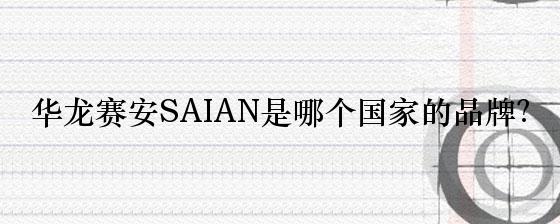 华龙赛安SAIAN是哪个国家的品牌？
