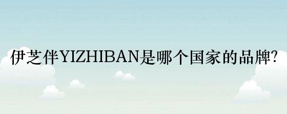 伊芝伴YIZHIBAN是哪个国家的品牌？