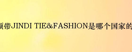 金帝领带JINDI TIE&FASHION是哪个国家的品牌？