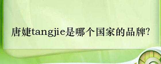 唐婕tangjie是哪个国家的品牌？