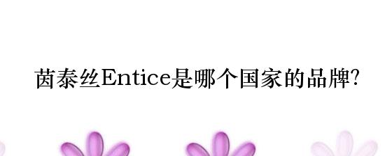 茵泰丝Entice是哪个国家的品牌？