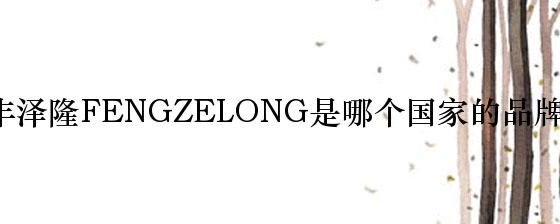 丰泽隆FENGZELONG是哪个国家的品牌？