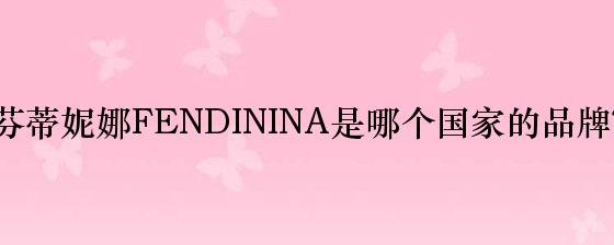 芬蒂妮娜FENDININA是哪个国家的品牌？