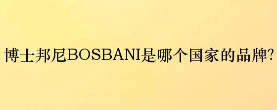博士邦尼BOSBANI是哪个国家的品牌？