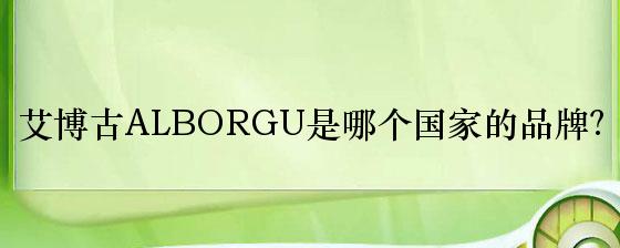 艾博古ALBORGU是哪个国家的品牌？