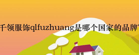 千领服饰qlfuzhuang是哪个国家的品牌？