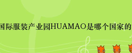 华茂国际服装产业园HUAMAO是哪个国家的品牌？