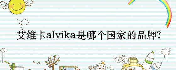 艾维卡alvika是哪个国家的品牌？