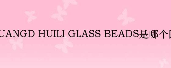 汇丽珠片GUANGD HUILI GLASS BEADS是哪个国家的品牌？