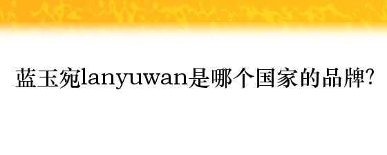 蓝玉宛lanyuwan是哪个国家的品牌？