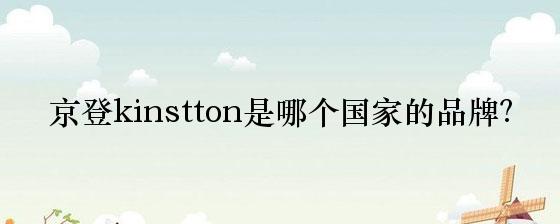 京登kinstton是哪个国家的品牌？