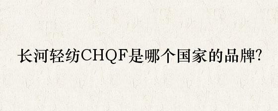 长河轻纺CHQF是哪个国家的品牌？