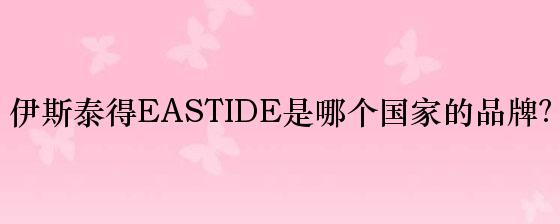 伊斯泰得EASTIDE是哪个国家的品牌？