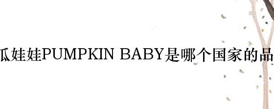 南瓜娃娃PUMPKIN BABY是哪个国家的品牌？