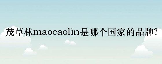 茂草林maocaolin是哪个国家的品牌？