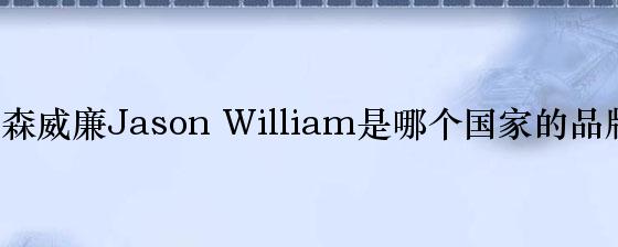 贾森威廉Jason William是哪个国家的品牌？