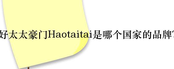 好太太豪门Haotaitai是哪个国家的品牌？