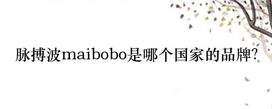 脉搏波maibobo是哪个国家的品牌？