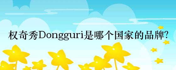 权奇秀Dongguri是哪个国家的品牌？