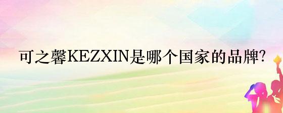 可之馨KEZXIN是哪个国家的品牌？