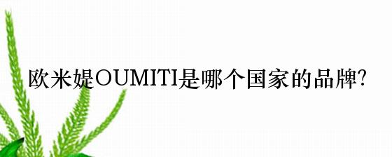 欧米媞OUMITI是哪个国家的品牌？