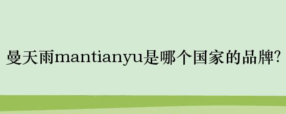 曼天雨mantianyu是哪个国家的品牌？