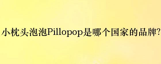 小枕头泡泡Pillopop是哪个国家的品牌？